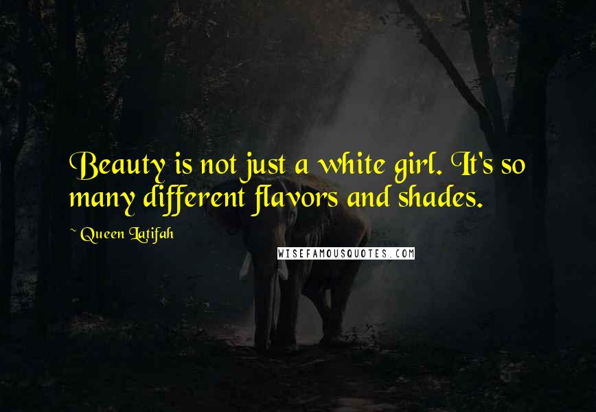 Queen Latifah Quotes: Beauty is not just a white girl. It's so many different flavors and shades.