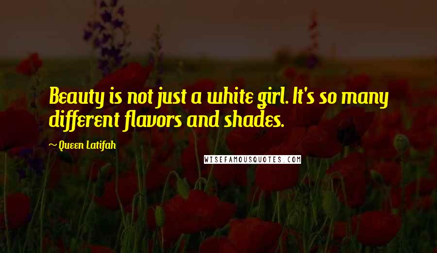 Queen Latifah Quotes: Beauty is not just a white girl. It's so many different flavors and shades.