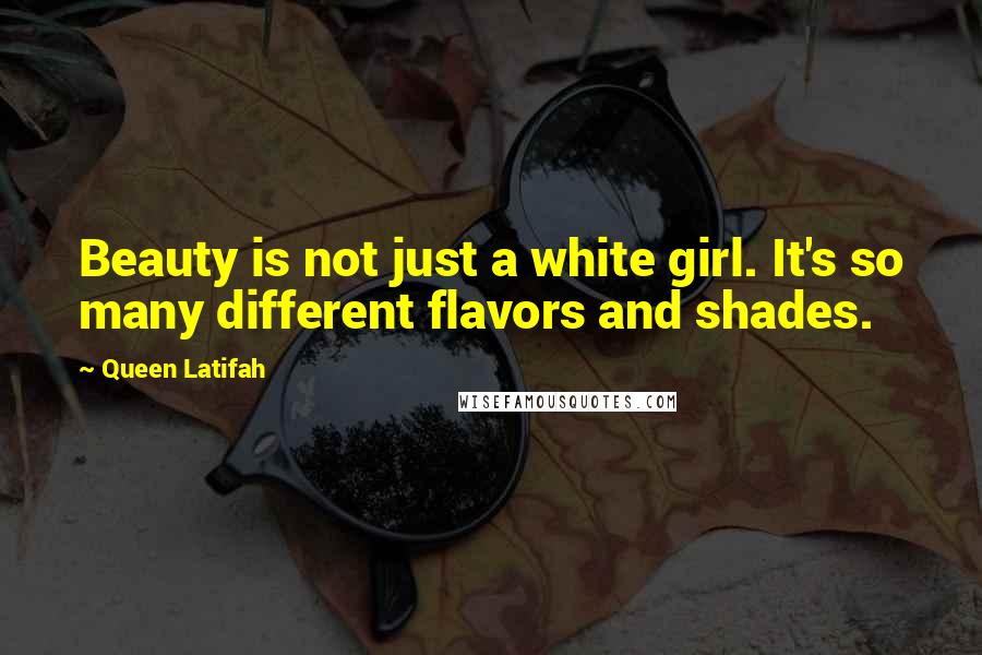 Queen Latifah Quotes: Beauty is not just a white girl. It's so many different flavors and shades.