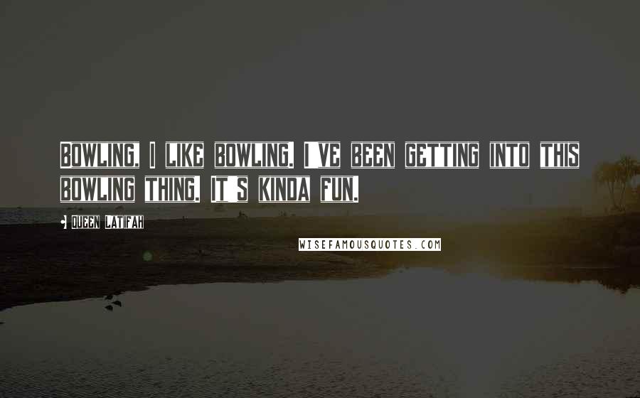 Queen Latifah Quotes: Bowling, I like bowling. I've been getting into this bowling thing. It's kinda fun.