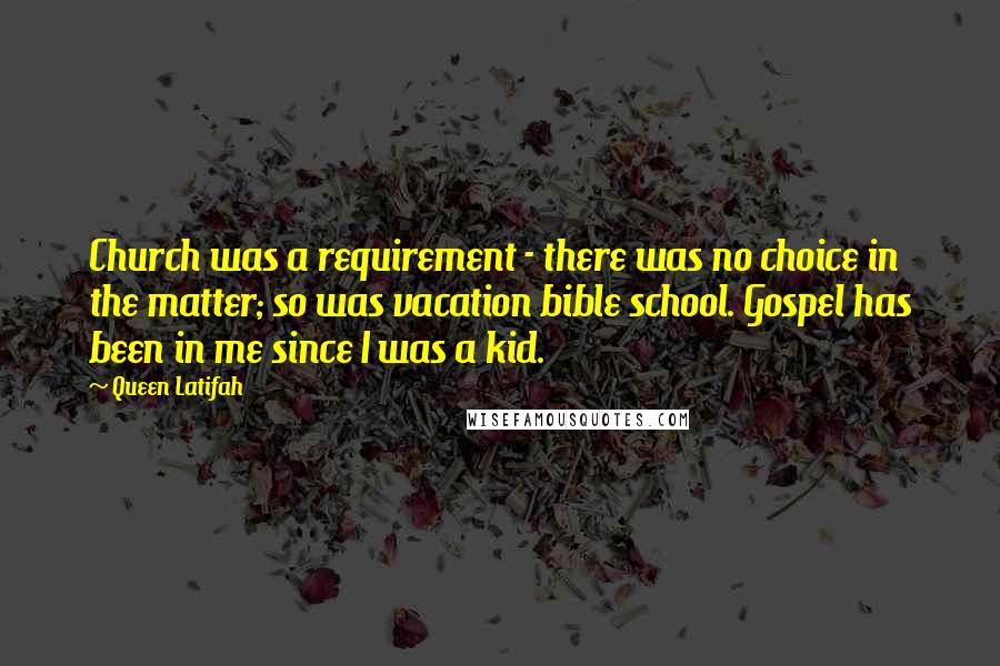 Queen Latifah Quotes: Church was a requirement - there was no choice in the matter; so was vacation bible school. Gospel has been in me since I was a kid.