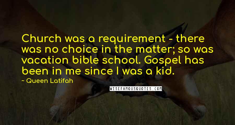 Queen Latifah Quotes: Church was a requirement - there was no choice in the matter; so was vacation bible school. Gospel has been in me since I was a kid.