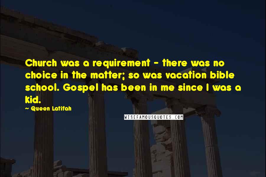 Queen Latifah Quotes: Church was a requirement - there was no choice in the matter; so was vacation bible school. Gospel has been in me since I was a kid.