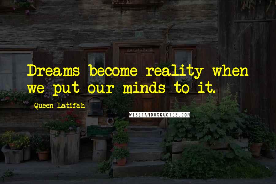 Queen Latifah Quotes: Dreams become reality when we put our minds to it.