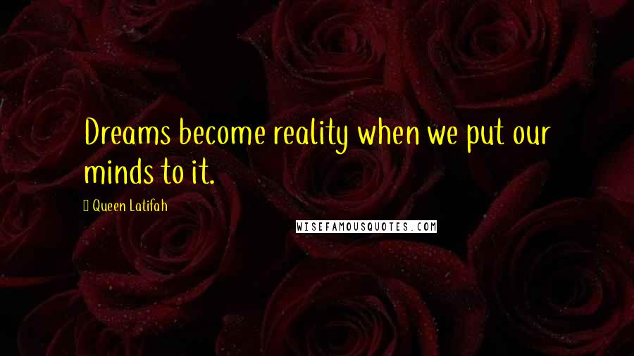 Queen Latifah Quotes: Dreams become reality when we put our minds to it.