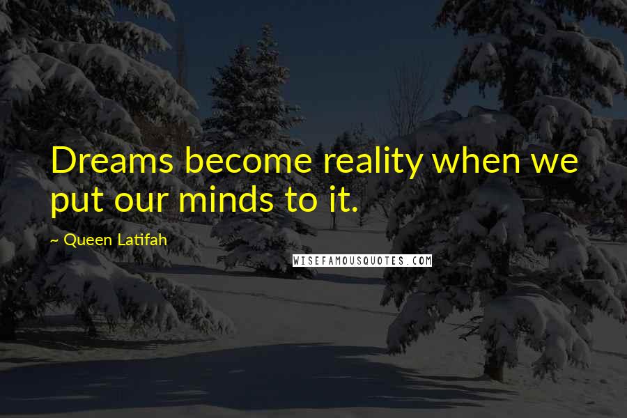 Queen Latifah Quotes: Dreams become reality when we put our minds to it.