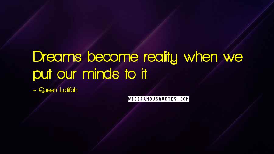 Queen Latifah Quotes: Dreams become reality when we put our minds to it.