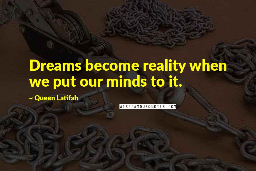 Queen Latifah Quotes: Dreams become reality when we put our minds to it.