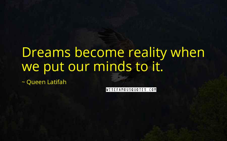 Queen Latifah Quotes: Dreams become reality when we put our minds to it.