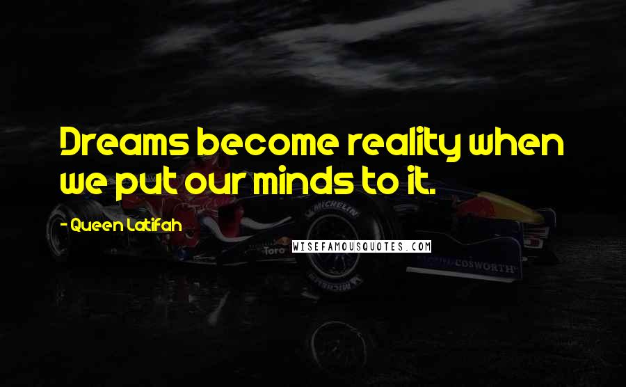 Queen Latifah Quotes: Dreams become reality when we put our minds to it.