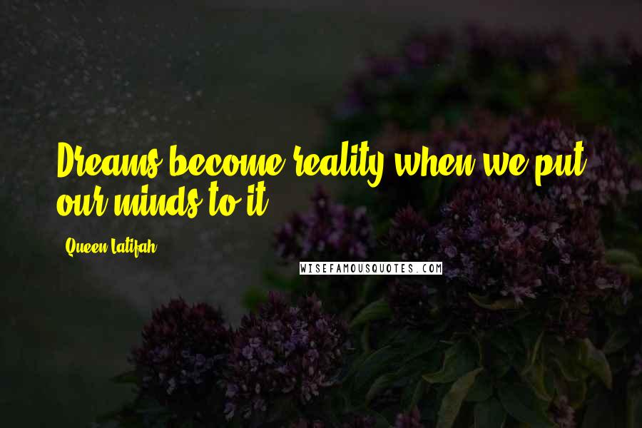 Queen Latifah Quotes: Dreams become reality when we put our minds to it.