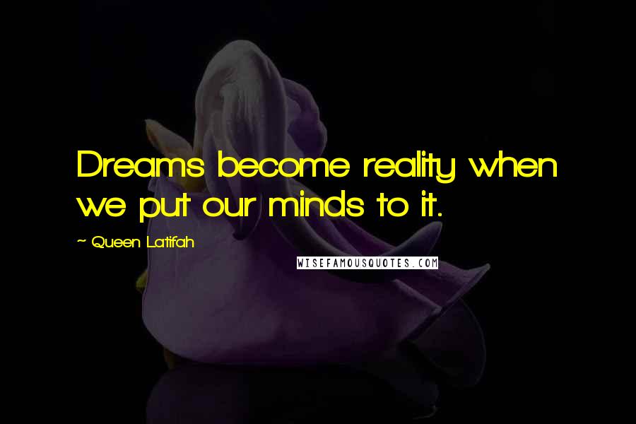 Queen Latifah Quotes: Dreams become reality when we put our minds to it.