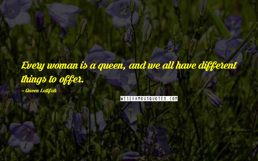 Queen Latifah Quotes: Every woman is a queen, and we all have different things to offer.