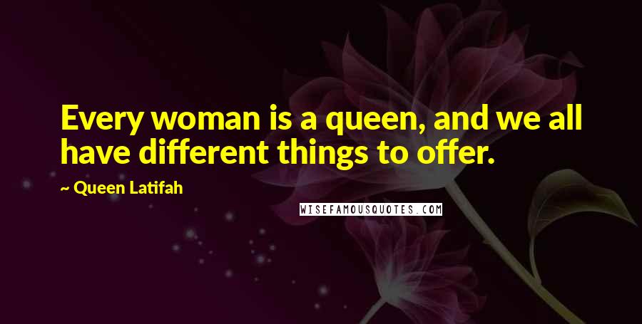 Queen Latifah Quotes: Every woman is a queen, and we all have different things to offer.