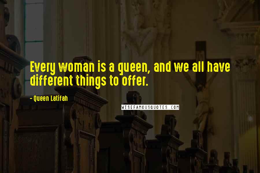 Queen Latifah Quotes: Every woman is a queen, and we all have different things to offer.