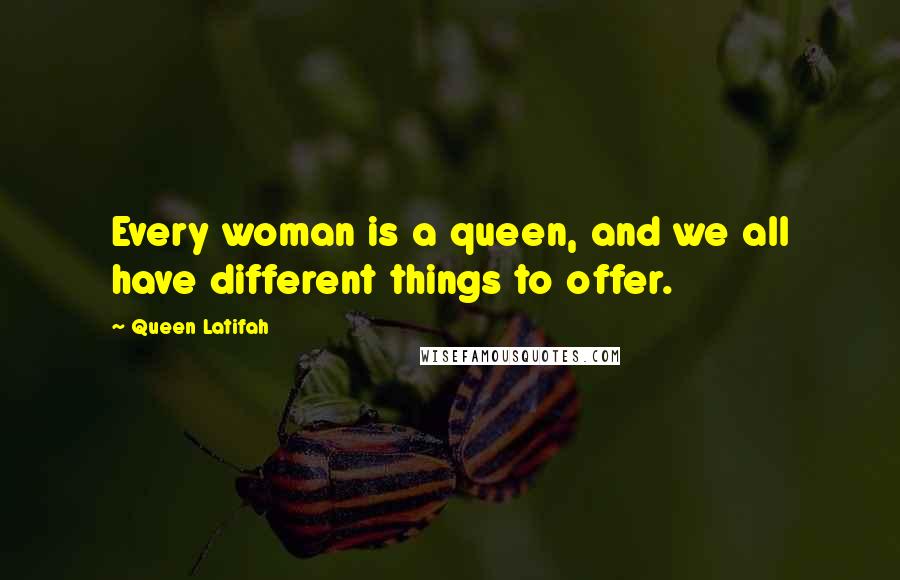 Queen Latifah Quotes: Every woman is a queen, and we all have different things to offer.