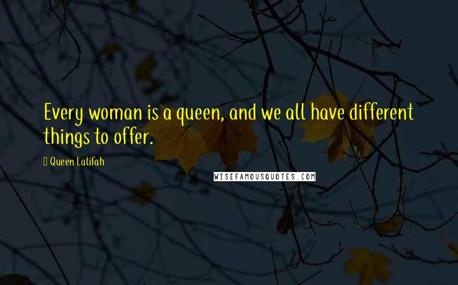Queen Latifah Quotes: Every woman is a queen, and we all have different things to offer.