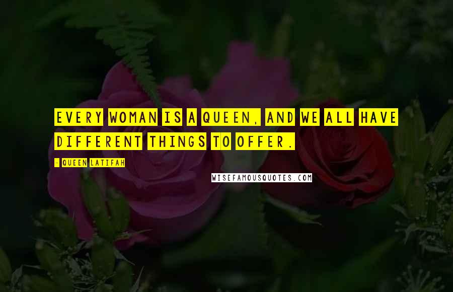 Queen Latifah Quotes: Every woman is a queen, and we all have different things to offer.