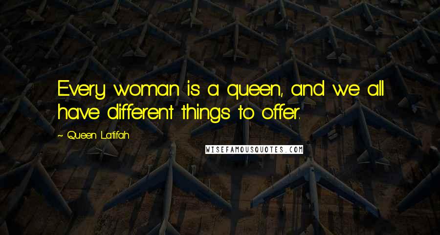 Queen Latifah Quotes: Every woman is a queen, and we all have different things to offer.