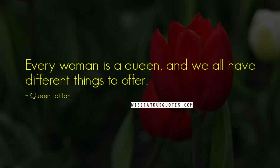 Queen Latifah Quotes: Every woman is a queen, and we all have different things to offer.