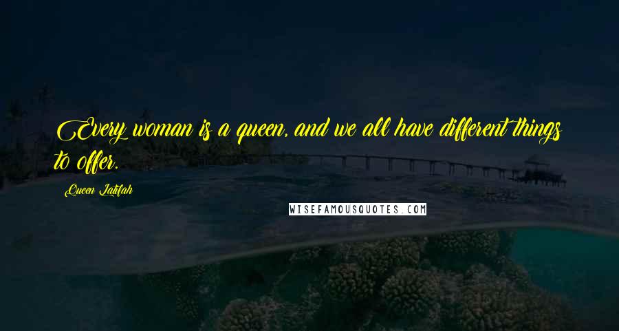 Queen Latifah Quotes: Every woman is a queen, and we all have different things to offer.
