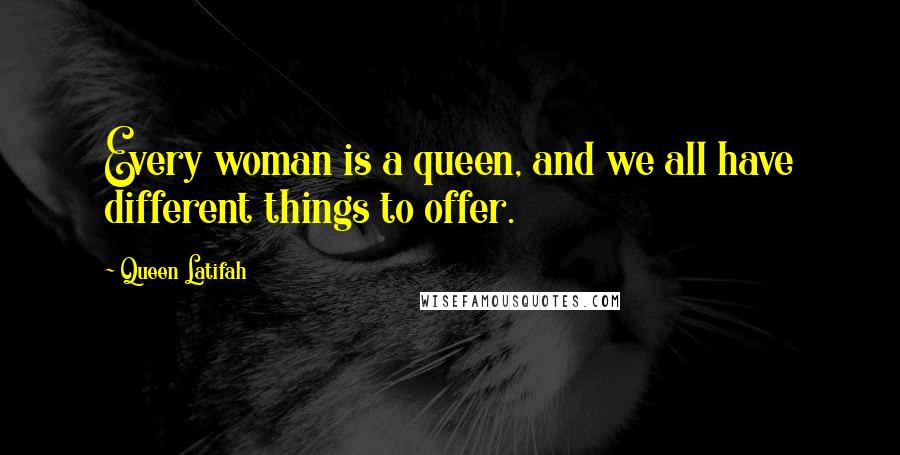 Queen Latifah Quotes: Every woman is a queen, and we all have different things to offer.
