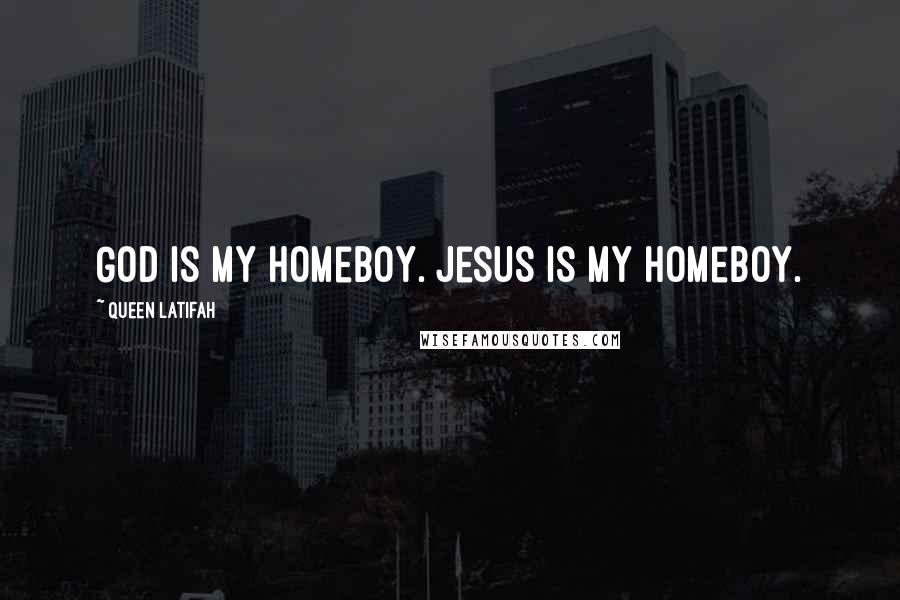 Queen Latifah Quotes: God is my homeboy. Jesus is my homeboy.