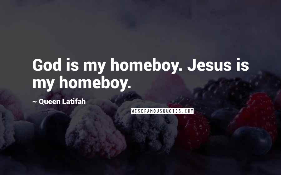 Queen Latifah Quotes: God is my homeboy. Jesus is my homeboy.