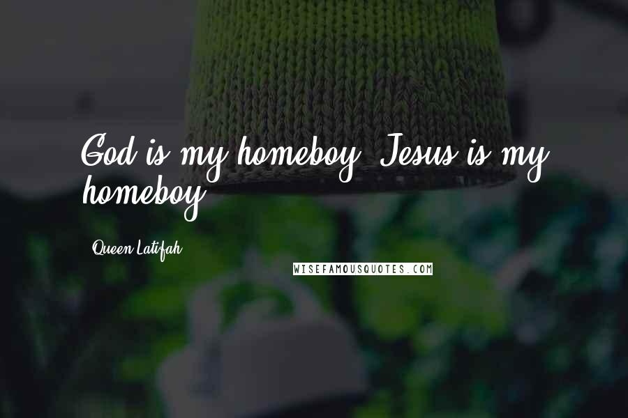 Queen Latifah Quotes: God is my homeboy. Jesus is my homeboy.