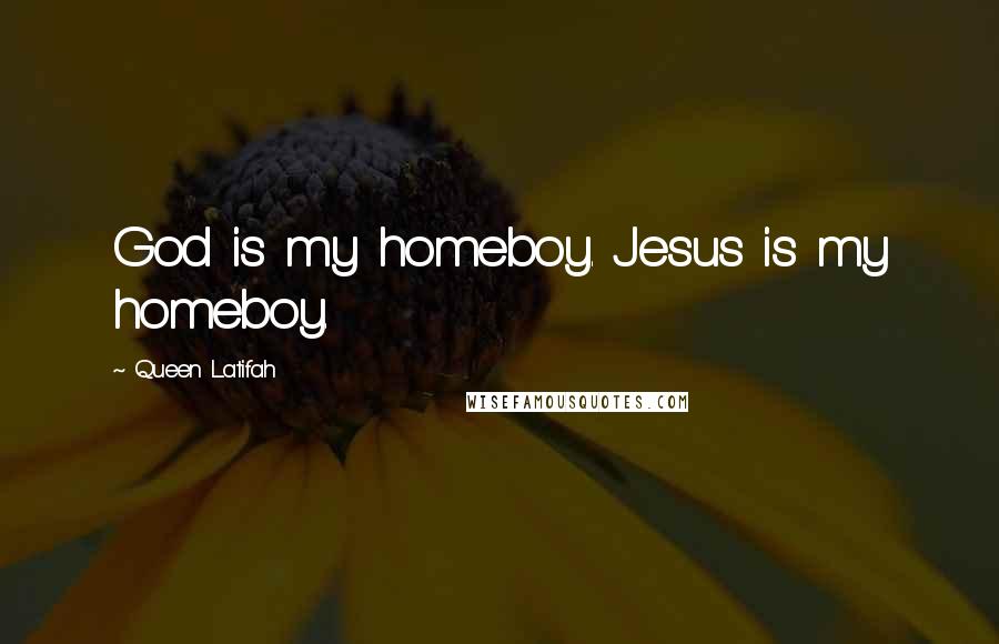 Queen Latifah Quotes: God is my homeboy. Jesus is my homeboy.