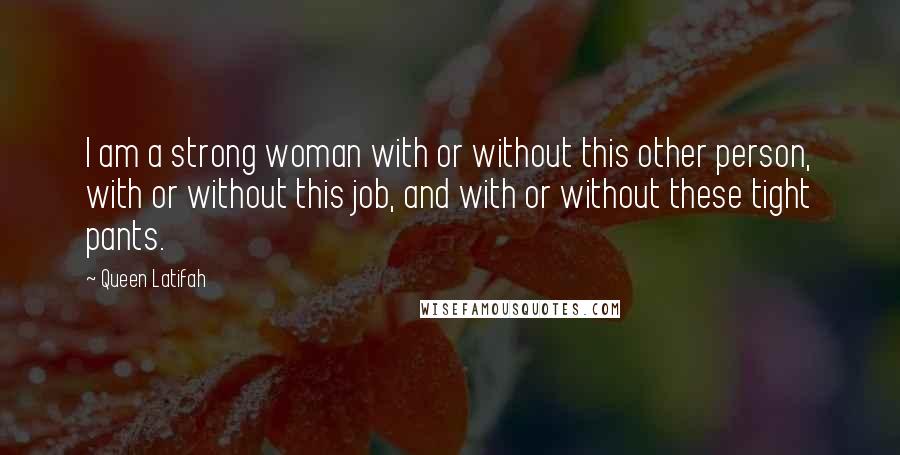 Queen Latifah Quotes: I am a strong woman with or without this other person, with or without this job, and with or without these tight pants.