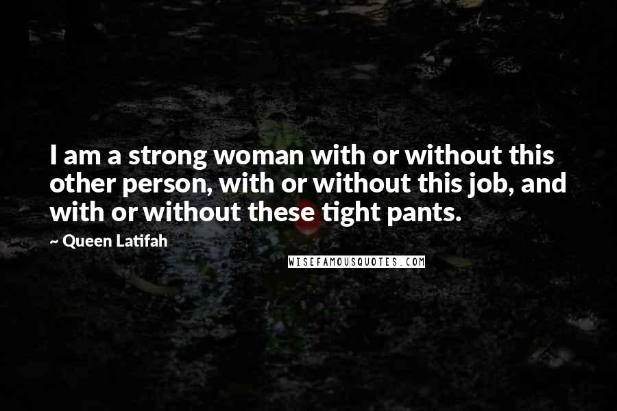 Queen Latifah Quotes: I am a strong woman with or without this other person, with or without this job, and with or without these tight pants.