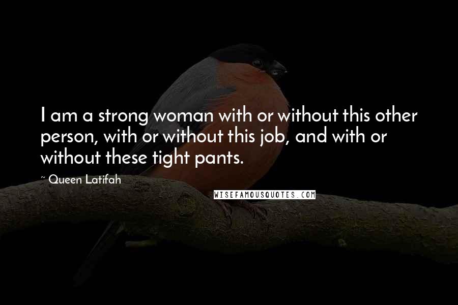 Queen Latifah Quotes: I am a strong woman with or without this other person, with or without this job, and with or without these tight pants.