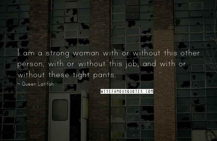 Queen Latifah Quotes: I am a strong woman with or without this other person, with or without this job, and with or without these tight pants.