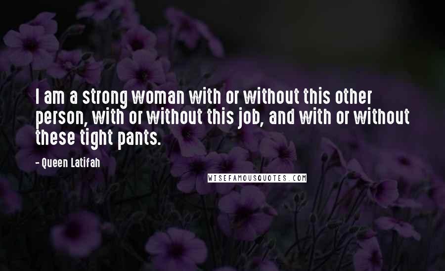 Queen Latifah Quotes: I am a strong woman with or without this other person, with or without this job, and with or without these tight pants.