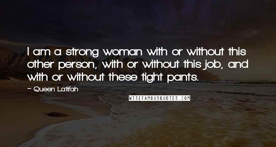 Queen Latifah Quotes: I am a strong woman with or without this other person, with or without this job, and with or without these tight pants.