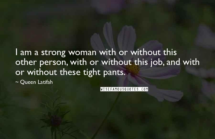 Queen Latifah Quotes: I am a strong woman with or without this other person, with or without this job, and with or without these tight pants.