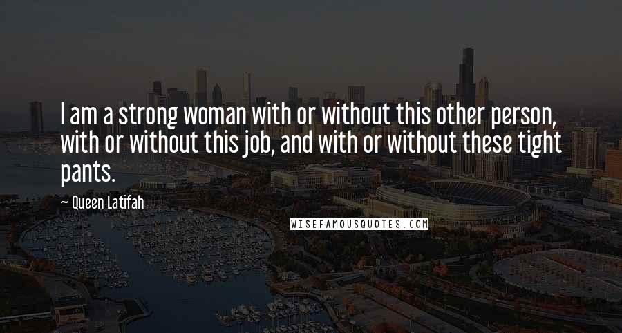 Queen Latifah Quotes: I am a strong woman with or without this other person, with or without this job, and with or without these tight pants.