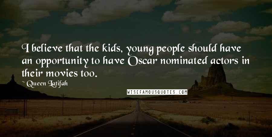 Queen Latifah Quotes: I believe that the kids, young people should have an opportunity to have Oscar nominated actors in their movies too.