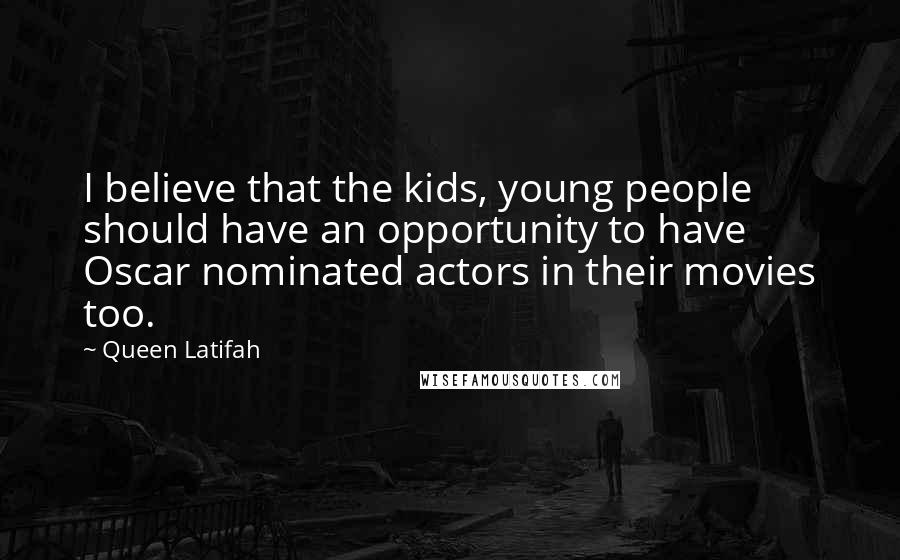 Queen Latifah Quotes: I believe that the kids, young people should have an opportunity to have Oscar nominated actors in their movies too.