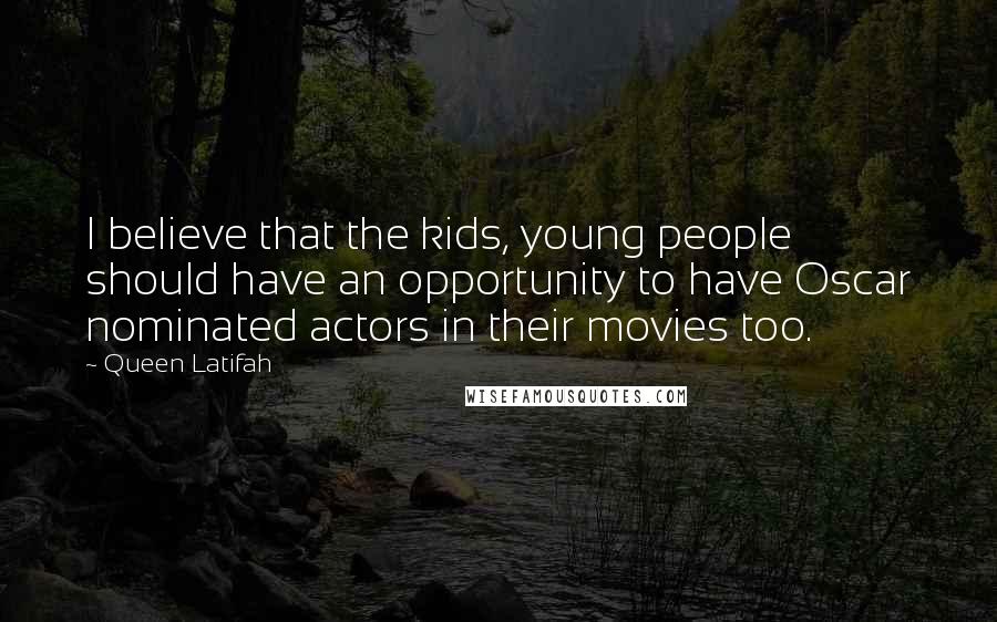 Queen Latifah Quotes: I believe that the kids, young people should have an opportunity to have Oscar nominated actors in their movies too.