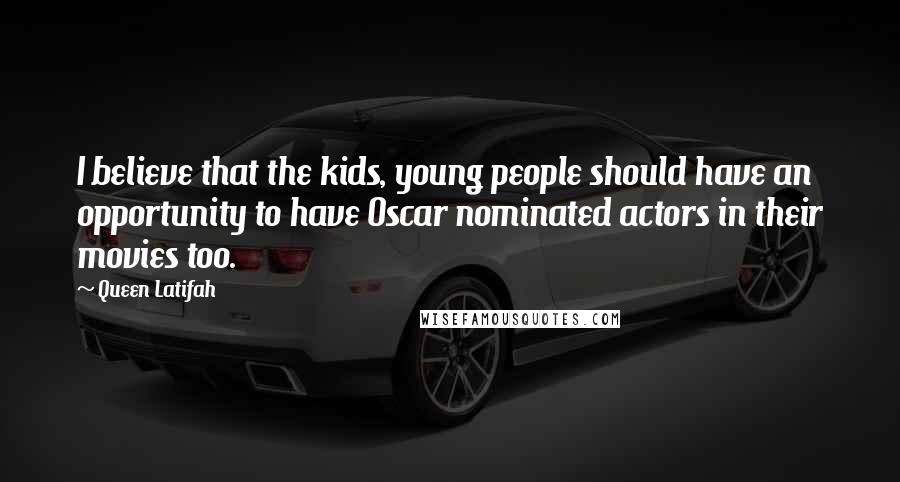 Queen Latifah Quotes: I believe that the kids, young people should have an opportunity to have Oscar nominated actors in their movies too.