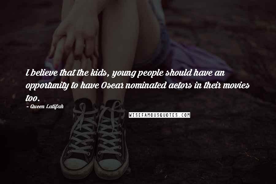 Queen Latifah Quotes: I believe that the kids, young people should have an opportunity to have Oscar nominated actors in their movies too.