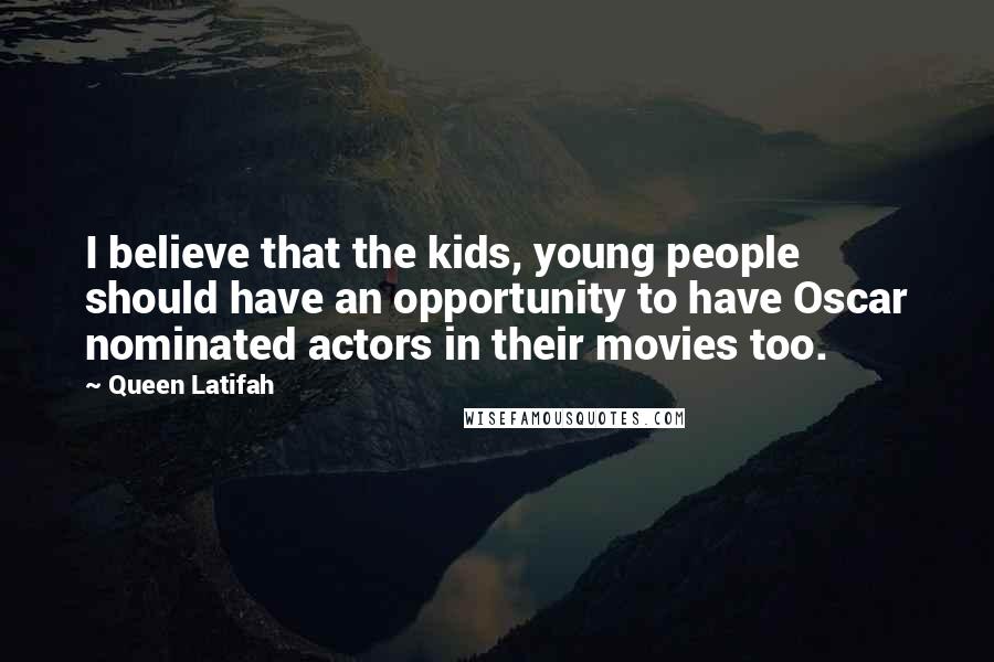 Queen Latifah Quotes: I believe that the kids, young people should have an opportunity to have Oscar nominated actors in their movies too.