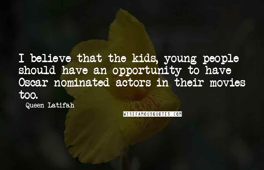 Queen Latifah Quotes: I believe that the kids, young people should have an opportunity to have Oscar nominated actors in their movies too.