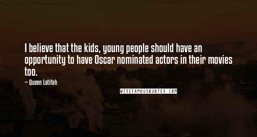 Queen Latifah Quotes: I believe that the kids, young people should have an opportunity to have Oscar nominated actors in their movies too.