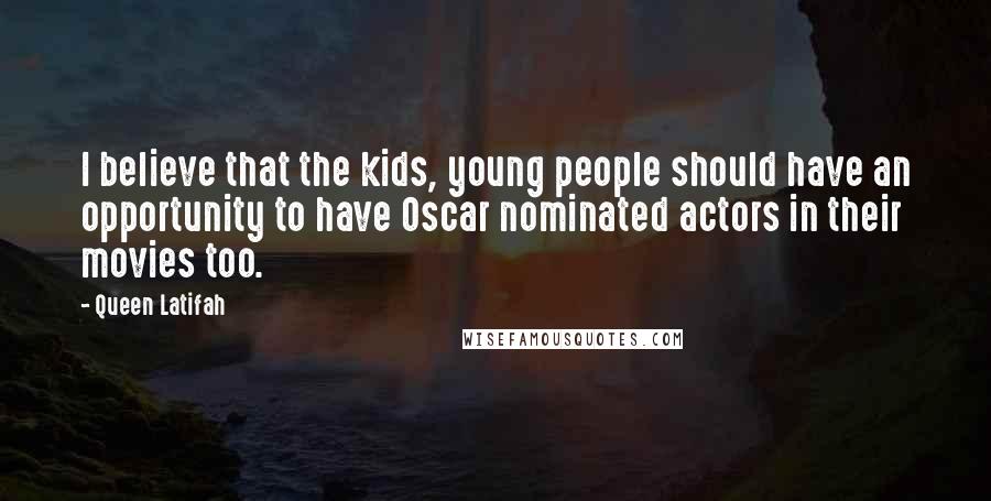 Queen Latifah Quotes: I believe that the kids, young people should have an opportunity to have Oscar nominated actors in their movies too.