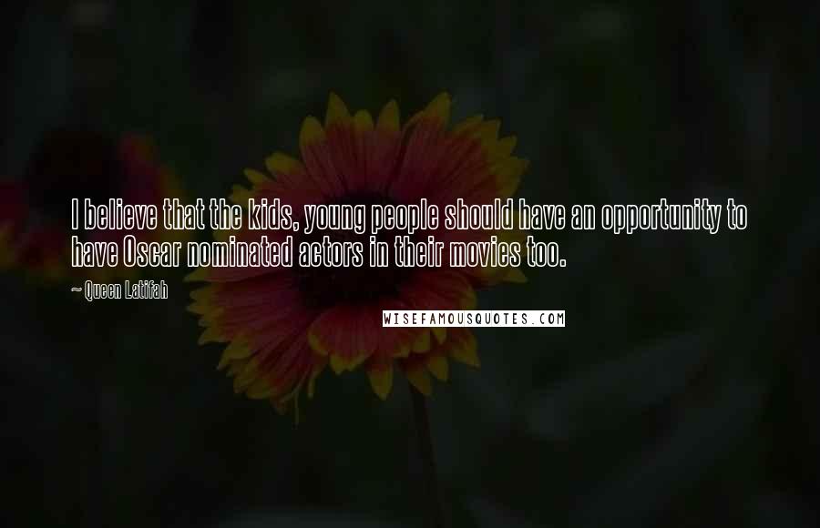 Queen Latifah Quotes: I believe that the kids, young people should have an opportunity to have Oscar nominated actors in their movies too.