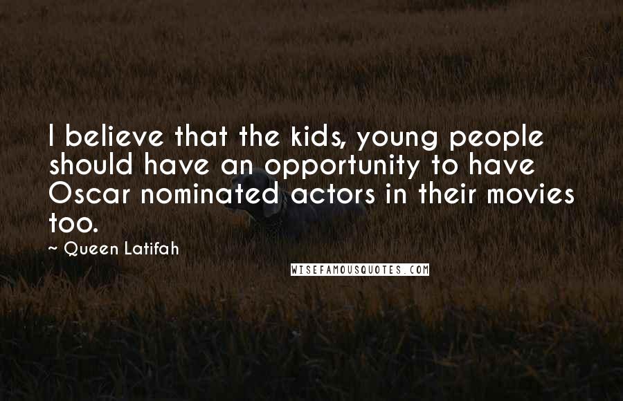 Queen Latifah Quotes: I believe that the kids, young people should have an opportunity to have Oscar nominated actors in their movies too.