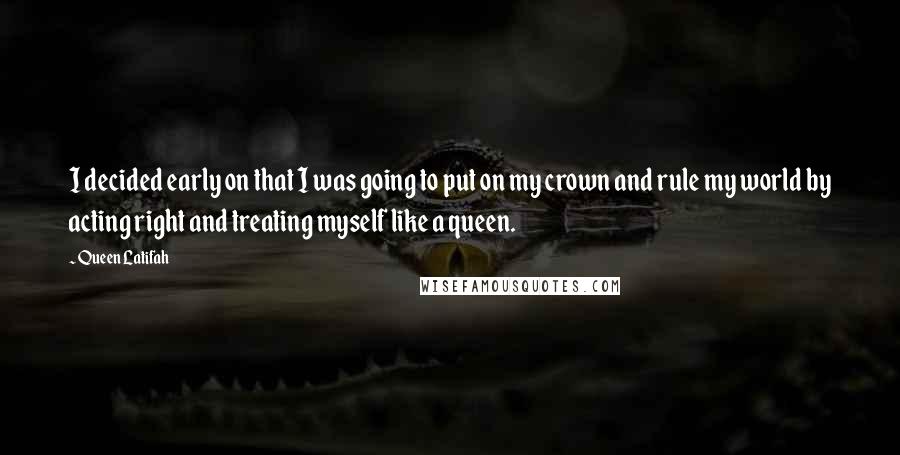 Queen Latifah Quotes: I decided early on that I was going to put on my crown and rule my world by acting right and treating myself like a queen.